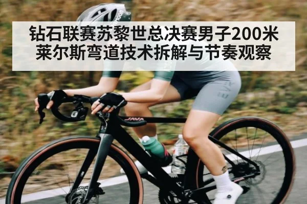 钻石联赛苏黎世总决赛男子200米莱尔斯弯道技术拆解与节奏观察