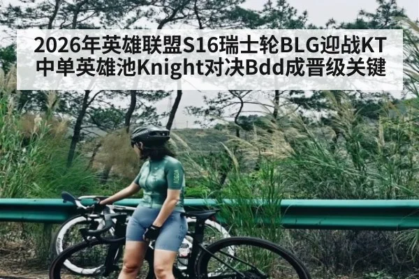 2026年英雄联盟S16瑞士轮BLG迎战KT中单英雄池Knight对决Bdd成晋级关键