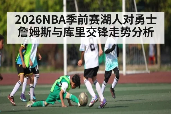 2026NBA季前赛湖人对勇士 詹姆斯与库里交锋走势分析